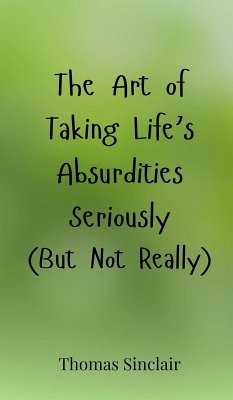 The Art of Taking Life's Absurdities Seriously (But Not Really) - Sinclair, Thomas