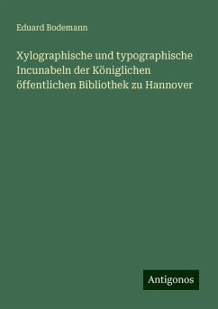 Xylographische und typographische Incunabeln der Königlichen öffentlichen Bibliothek zu Hannover - Bodemann, Eduard