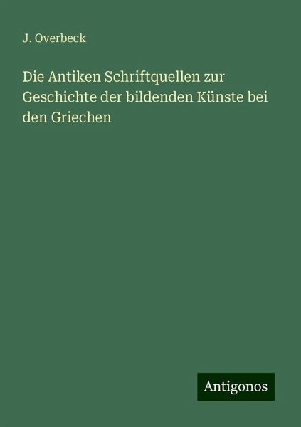 Die Antiken Schriftquellen zur Geschichte der bildenden Künste bei den Griechen Die Antiken Schriftquellen zur Geschichte der bildenden Künste bei den Griechen