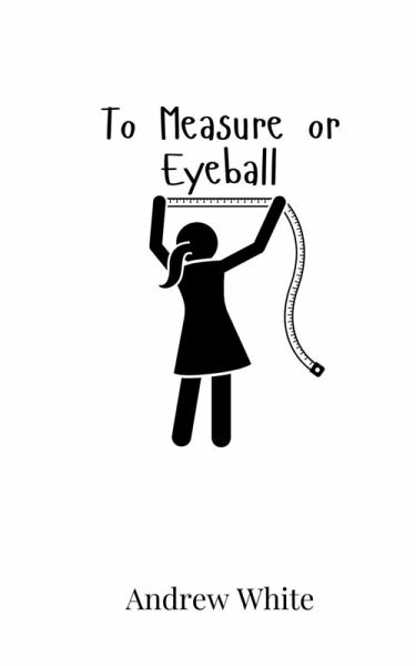 To Measure or Eyeball To Measure or Eyeball