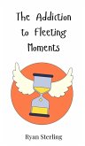The Addiction to Fleeting Moments The Addiction to Fleeting Moments