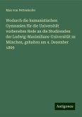 Wodurch die humanistischen Gymnasien für die Universität vorbereiten Rede an die Studirenden der Ludwig-Maximilians-Universität zu München, gehalten am 4. Dezember 1869 Wodurch die humanistischen Gymnasien für die Universität vorbereiten Rede an die Studirenden der Ludwig-Maximilians-Universität zu München, gehalten am 4. Dezember 1869