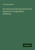 Die schweizerischen Sprichwörter der Gegenwart in ausgewählter Sammlung Die schweizerischen Sprichwörter der Gegenwart in ausgewählter Sammlung