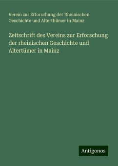 Zeitschrift des Vereins zur Erforschung der rheinischen Geschichte und Altertümer in Mainz - Mainz, Verein zur Erforschung der Rheinischen Geschichte und Alterthümer in