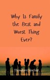 Why Is Family the Best and Worst Thing Ever? Why Is Family the Best and Worst Thing Ever?