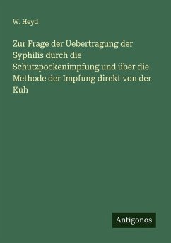 Cover Zur Frage der Uebertragung der Syphilis durch die Schutzpockenimpfung und über die Methode der Impfung direkt von der Kuh