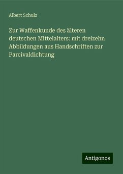 Zur Waffenkunde des älteren deutschen Mittelalters: mit dreizehn Abbildungen aus Handschriften zur Parcivaldichtung - Schulz, Albert