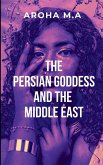 THE PERSIAN GODESS AND THE MIDDLE EAST THE PERSIAN GODESS AND THE MIDDLE EAST