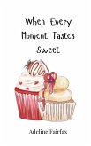 When Every Moment Tastes Sweet When Every Moment Tastes Sweet