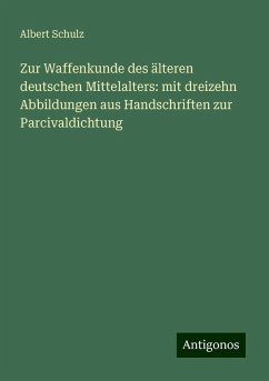 Zur Waffenkunde des älteren deutschen Mittelalters: mit dreizehn Abbildungen aus Handschriften zur Parcivaldichtung - Schulz, Albert Zur Waffenkunde des älteren deutschen Mittelalters: mit dreizehn Abbildungen aus Handschriften zur Parcivaldichtung - Schulz, Albert