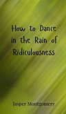 How to Dance in the Rain of Ridiculousness How to Dance in the Rain of Ridiculousness