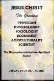 JESUS CHRIST The Greatest PHYSICIAN, PSYCHOLOGIST, SOCIOLOGIST, ECONOMIST, AGRICULTURALIST, And SCIENTIST