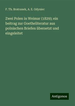 Zwei Polen in Weimar (1829); ein beitrag zur Goetheliteratur aus polnischen Briefen übersetzt und eingeleitet - Bratranek, F. Th.; Odyniec, A. E. Zwei Polen in Weimar (1829); ein beitrag zur Goetheliteratur aus polnischen Briefen übersetzt und eingeleitet - Bratranek, F. Th.; Odyniec, A. E.