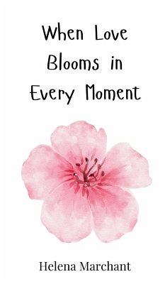 When Love Blooms in Every Moment - Marchant, Helena