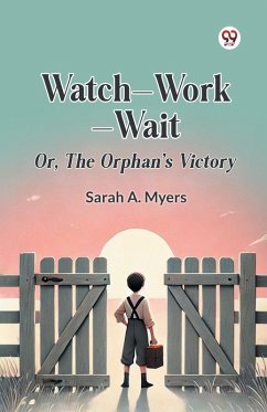 Watch Work Wait Or, The Orphan's Victory - Myers, Sarah A.