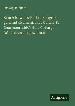 Zum Allerwelts-Pfaffenkongreß, genannt ökumenisches Concil (8. December 1869): dem Coburger Arbeiterverein gewidmet - Reinhard, Ludwig Zum Allerwelts-Pfaffenkongreß, genannt ökumenisches Concil (8. December 1869): dem Coburger Arbeiterverein gewidmet - Reinhard, Ludwig