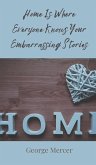 Home Is Where Everyone Knows Your Embarrassing Stories Home Is Where Everyone Knows Your Embarrassing Stories