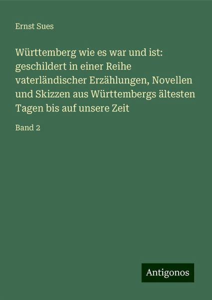 Württemberg wie es war und ist: geschildert in einer Reihe vaterländischer Erzählungen, Novellen und Skizzen aus Württembergs ältesten Tagen bis auf unsere Zeit