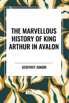 The Marvellous History of King Arthur in Avalon - Junior, Geoffrey; Courthope, William John