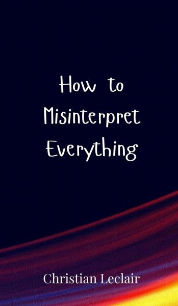 How to Misinterpret Everything How to Misinterpret Everything