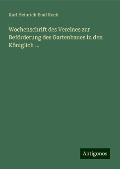 Wochenschrift des Vereines zur Beförderung des Gartenbaues in den Königlich ... - Koch, Karl Heinrich Emil