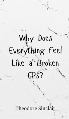Why Does Everything Feel Like a Broken GPS? - Sinclair, Theodore