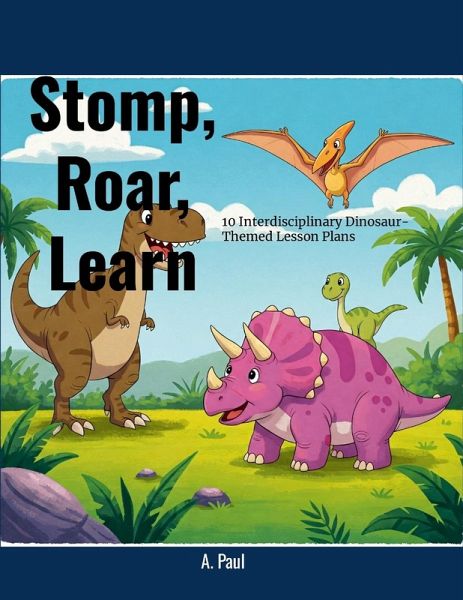 Stomp, Roar, Learn! 10 Interdisciplinary Dinosaur-Themed Lesson Plans Stomp, Roar, Learn! 10 Interdisciplinary Dinosaur-Themed Lesson Plans