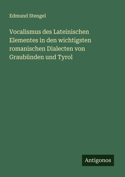 Vocalismus des Lateinischen Elementes in den wichtigsten romanischen Dialecten von Graubünden und Tyrol