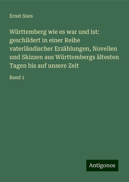 Württemberg wie es war und ist: geschildert in einer Reihe vaterländischer Erzählungen, Novellen und Skizzen aus Württembergs ältesten Tagen bis auf unsere Zeit