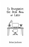 To Reorganize the Desk Now or Later To Reorganize the Desk Now or Later