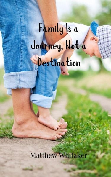 Family Is a Journey, Not a Destination Family Is a Journey, Not a Destination