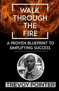 Walk Through The Fire - A Proven Blueprint to Simplifying Success - Pointer, Trevoy