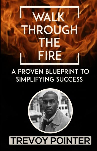 Walk Through The Fire - A Proven Blueprint to Simplifying Success