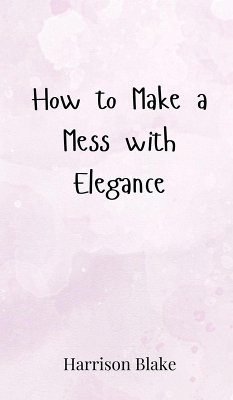 How to Make a Mess with Elegance - Blake, Harrison