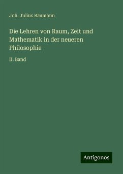 Die Lehren von Raum, Zeit und Mathematik in der neueren Philosophie - Baumann, Joh. Julius