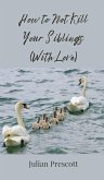 How to Not Kill Your Siblings (With Love) How to Not Kill Your Siblings (With Love)