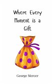 Where Every Moment is a Gift Where Every Moment is a Gift