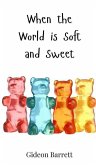 When the World is Soft and Sweet When the World is Soft and Sweet
