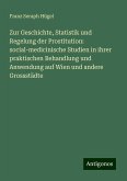 Zur Geschichte, Statistik und Regelung der Prostitution: social-medicinische Studien in ihrer praktischen Behandlung und Anwendung auf Wien und andere Grossstädte