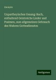 Unpartheyisches Gesang-Buch, enthaltend Geistreiche Lieder und Psalmen, zum allgemeinen Gebrauch des Wahren Gottesdienstes Unpartheyisches Gesang-Buch, enthaltend Geistreiche Lieder und Psalmen, zum allgemeinen Gebrauch des Wahren Gottesdienstes