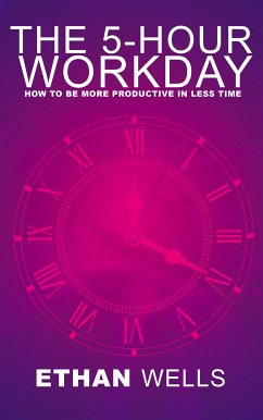 The 5-Hour Workday - How to Be More Productive in Less Time (eBook, ePUB) - Wells, Ethan