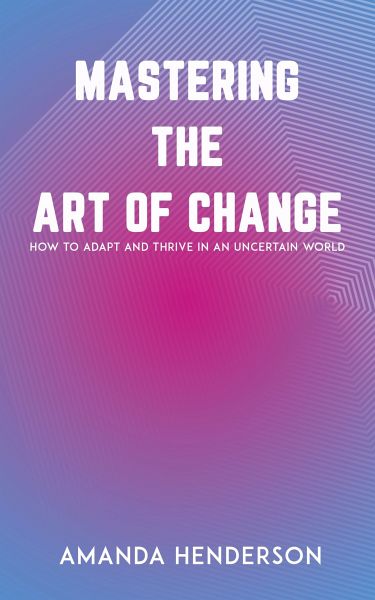 Mastering the Art of Change - How to Adapt and Thrive in an Uncertain World (eBook, ePUB)