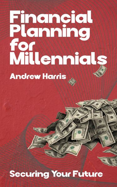 Financial Planning for Millennials - Securing Your Future (eBook, ePUB) Financial Planning for Millennials - Securing Your Future (eBook, ePUB)