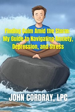 Cover Finding Calm Amid the Storm: My Guide to Navigating Anxiety, Depression, and Stress (eBook, ePUB)