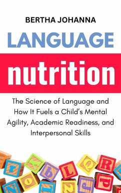 Language Nutrition: The Science of Language and How It Fuels a Child's Mental Agility, Academic Readiness, and Interpersonal Skills (eBook, ePUB) - Johanna, Bertha