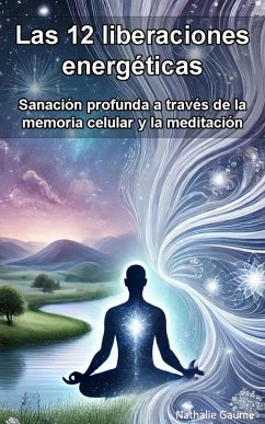 Cover Las 12 Liberaciones Energéticas: Sanación Profunda a través de la Memoria Celular y la Meditación (eBook, ePUB)