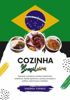 Cozinha Brasileira: Aprenda a Preparar Receitas Tradicionais Autênticas, desde Aperitivos e Pratos Principais a Molhos, Sobremesas e Bebidas (eBook, ePUB) - Torres, Andrea