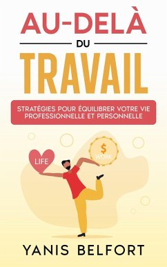 Au-Delà du Travail: Stratégies pour équilibrer Votre vie Professionnelle et Personnelle (eBook, ePUB) - Bi, Yann Cédric Ba; Belfort, Yanis