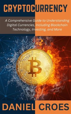 Cover Cryptocurrency: A Comprehensive Guide to Understanding Digital Currencies, Including Blockchain Technology, Investing, and More (eBook, ePUB)