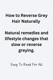 How To Reverse Grey Hair Naturally (eBook, ePUB) How To Reverse Grey Hair Naturally (eBook, ePUB)